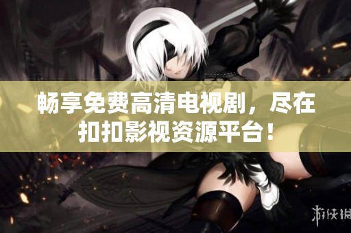 畅享免费高清电视剧，尽在扣扣影视资源平台！