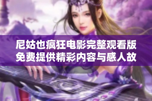 尼姑也疯狂电影完整观看版免费提供精彩内容与感人故事