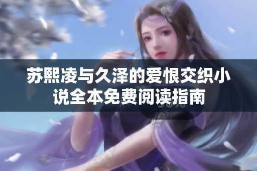 苏熙凌与久泽的爱恨交织小说全本免费阅读指南