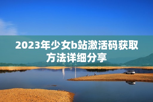 2023年少女b站激活码获取方法详细分享