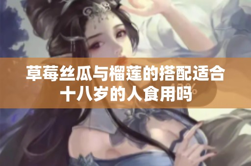 草莓丝瓜与榴莲的搭配适合十八岁的人食用吗