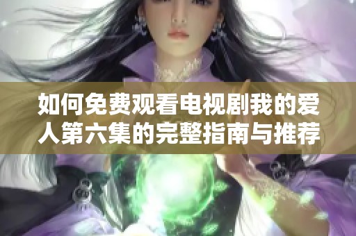 如何免费观看电视剧我的爱人第六集的完整指南与推荐