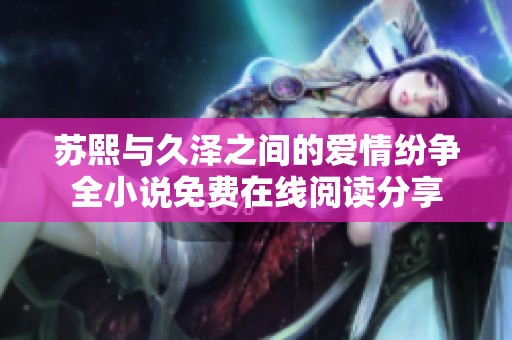 苏熙与久泽之间的爱情纷争全小说免费在线阅读分享