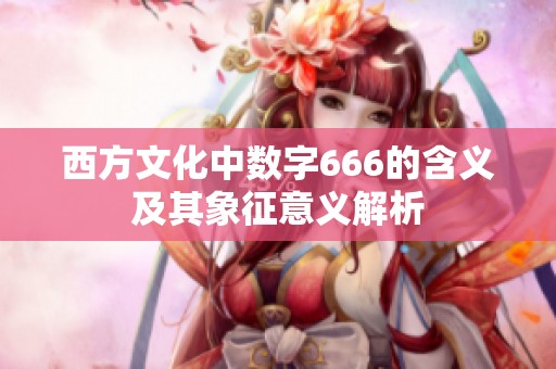 西方文化中数字666的含义及其象征意义解析