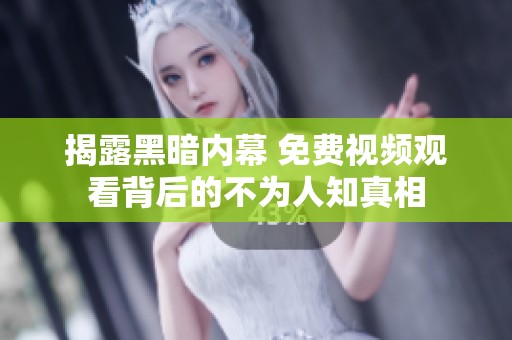 揭露黑暗内幕 免费视频观看背后的不为人知真相