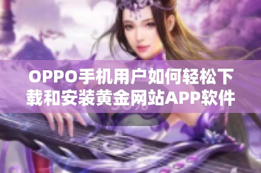OPPO手机用户如何轻松下载和安装黄金网站APP软件指南