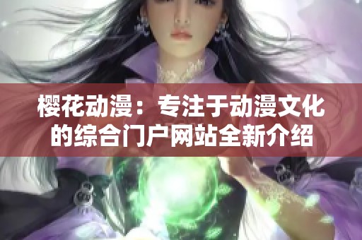 樱花动漫：专注于动漫文化的综合门户网站全新介绍