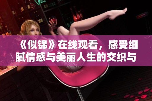《似锦》在线观看，感受细腻情感与美丽人生的交织与碰撞