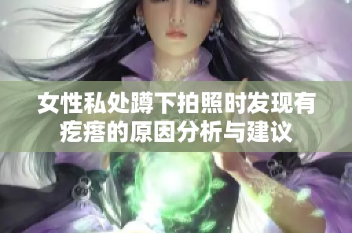 女性私处蹲下拍照时发现有疙瘩的原因分析与建议