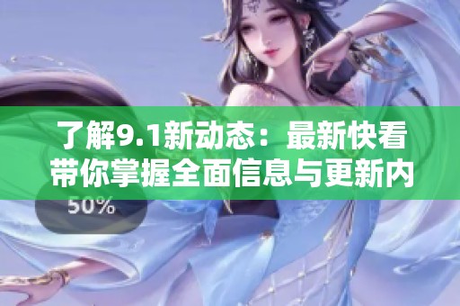 了解9.1新动态：最新快看带你掌握全面信息与更新内容