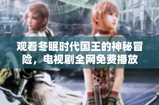 观看冬眠时代国王的神秘冒险，电视剧全网免费播放