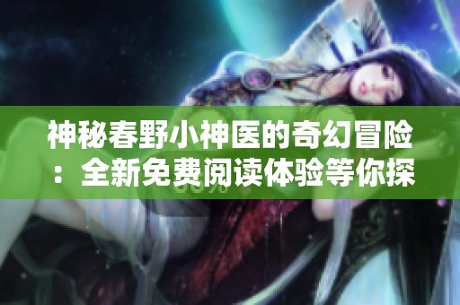 神秘春野小神医的奇幻冒险：全新免费阅读体验等你探索