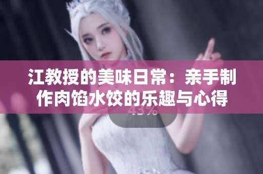 江教授的美味日常：亲手制作肉馅水饺的乐趣与心得