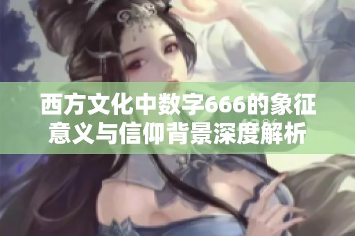 西方文化中数字666的象征意义与信仰背景深度解析