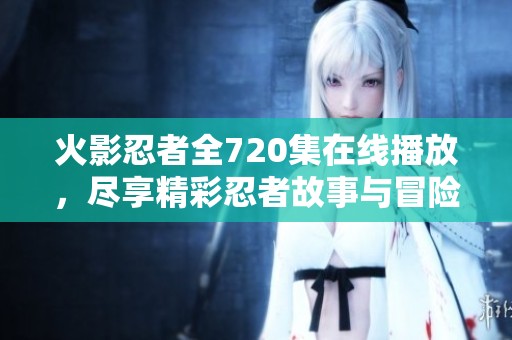 火影忍者全720集在线播放，尽享精彩忍者故事与冒险