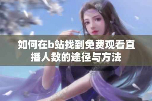 如何在b站找到免费观看直播人数的途径与方法