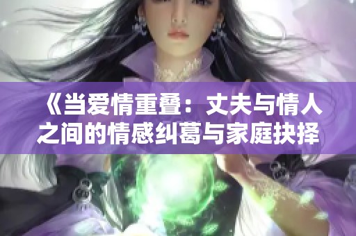 《当爱情重叠：丈夫与情人之间的情感纠葛与家庭抉择》