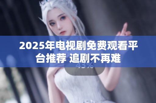 2025年电视剧免费观看平台推荐 追剧不再难