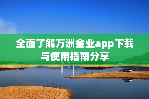 全面了解万洲金业app下载与使用指南分享