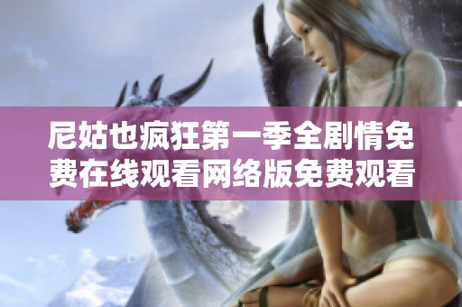 尼姑也疯狂第一季全剧情免费在线观看网络版免费观看攻略分享