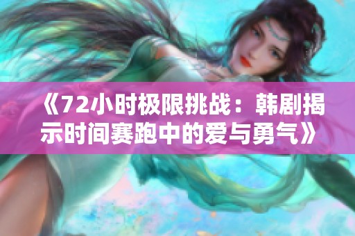 《72小时极限挑战：韩剧揭示时间赛跑中的爱与勇气》