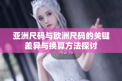 亚洲尺码与欧洲尺码的关键差异与换算方法探讨