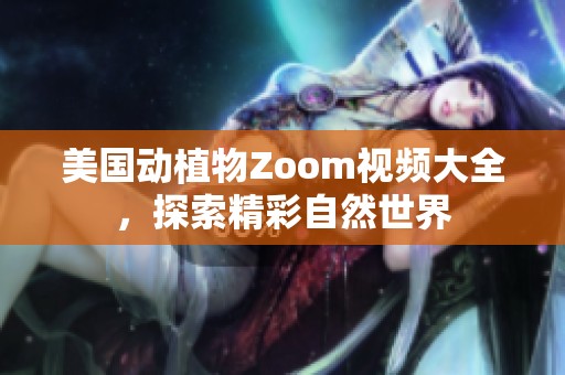 美国动植物Zoom视频大全，探索精彩自然世界