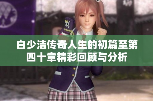 白少洁传奇人生的初篇至第四十章精彩回顾与分析
