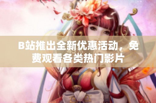 B站推出全新优惠活动，免费观看各类热门影片