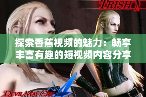 探索香蕉视频的魅力：畅享丰富有趣的短视频内容分享