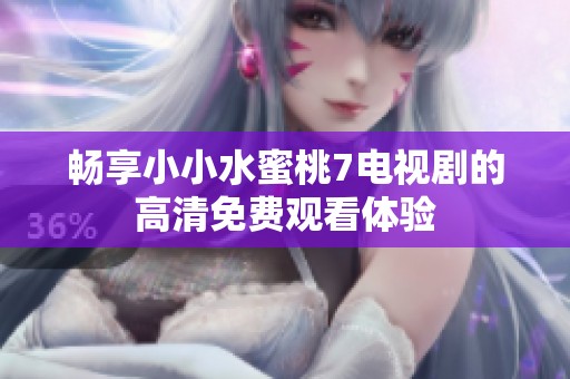 畅享小小水蜜桃7电视剧的高清免费观看体验