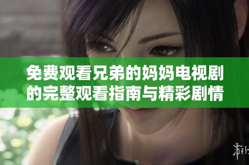 免费观看兄弟的妈妈电视剧的完整观看指南与精彩剧情解析