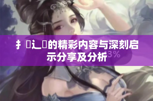 扌喿辶畐的精彩内容与深刻启示分享及分析