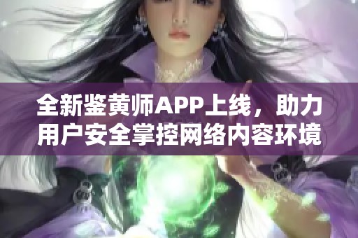 全新鉴黄师APP上线，助力用户安全掌控网络内容环境