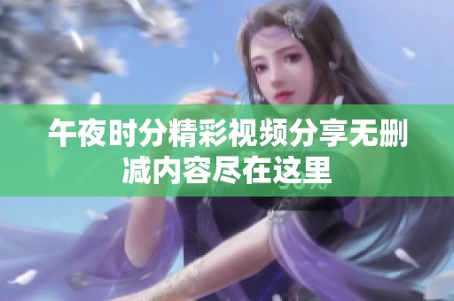 午夜时分精彩视频分享无删减内容尽在这里
