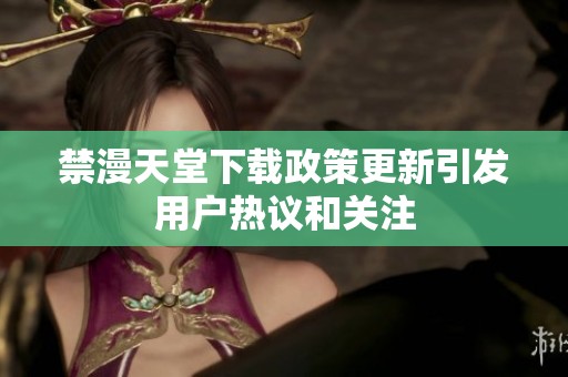 禁漫天堂下载政策更新引发用户热议和关注