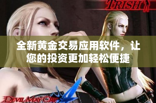 全新黄金交易应用软件，让您的投资更加轻松便捷