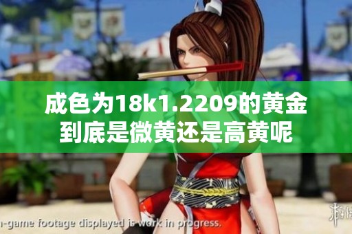 成色为18k1.2209的黄金到底是微黄还是高黄呢