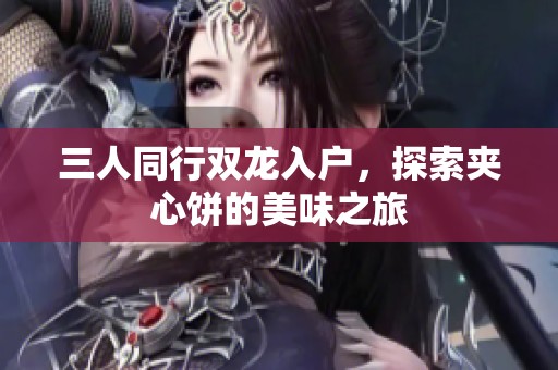 三人同行双龙入户，探索夹心饼的美味之旅