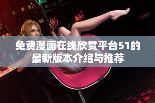 免费漫画在线欣赏平台51的最新版本介绍与推荐