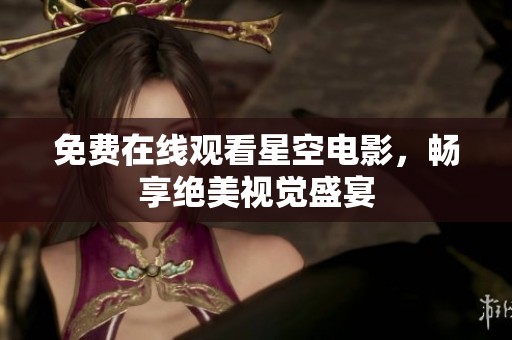 免费在线观看星空电影，畅享绝美视觉盛宴