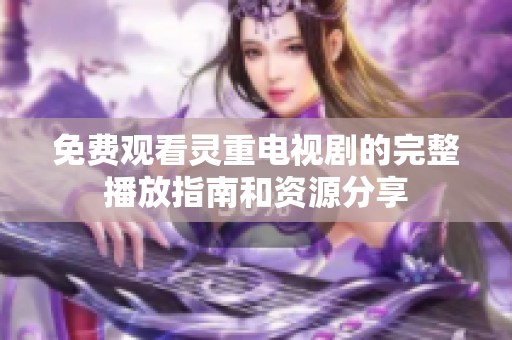 免费观看灵重电视剧的完整播放指南和资源分享