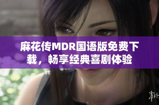 麻花传MDR国语版免费下载，畅享经典喜剧体验