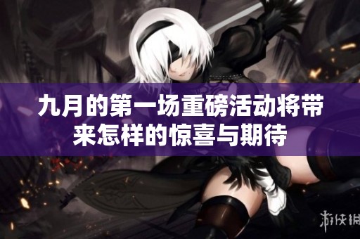 九月的第一场重磅活动将带来怎样的惊喜与期待