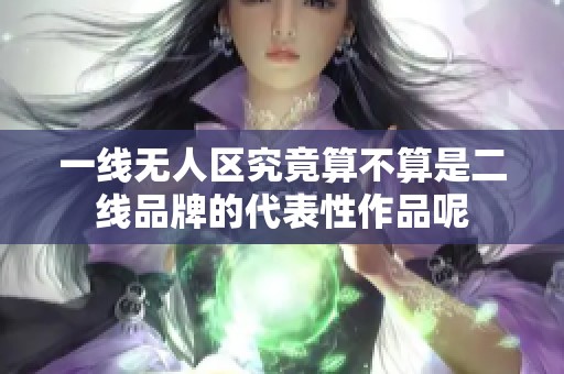 一线无人区究竟算不算是二线品牌的代表性作品呢