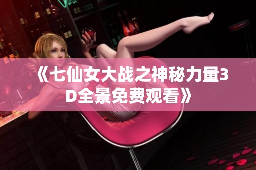 《七仙女大战之神秘力量3D全景免费观看》