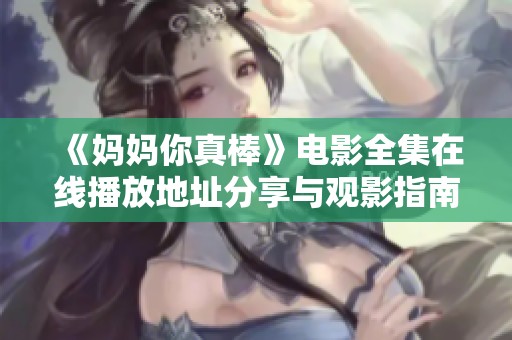 《妈妈你真棒》电影全集在线播放地址分享与观影指南