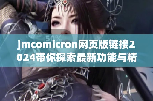 jmcomicron网页版链接2024带你探索最新功能与精彩内容