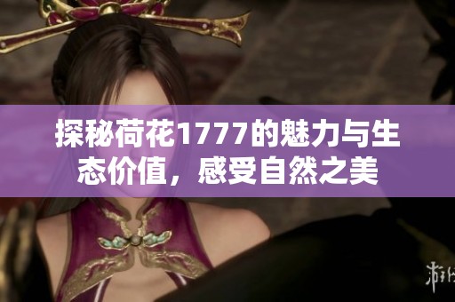 探秘荷花1777的魅力与生态价值，感受自然之美