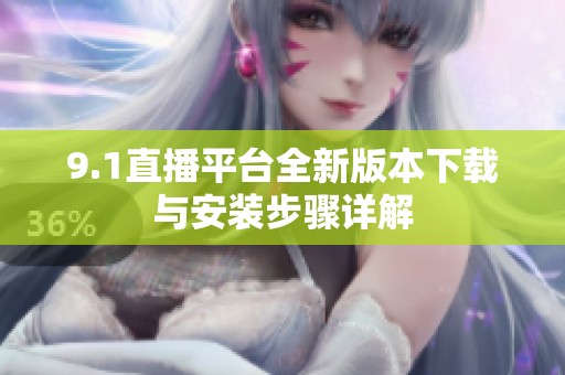 9.1直播平台全新版本下载与安装步骤详解